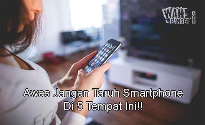 5 Tempat Yang Tidak Boleh Digunakan Untuk Menyimpan Smartphone | Wahbangetcom