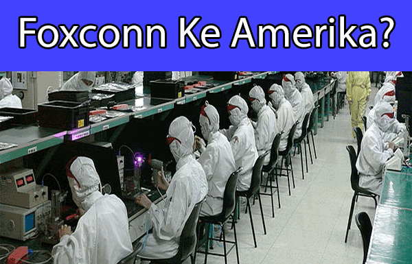 Foxconn akan memindahkan pabriknya ke amerika serikat selangkah lagi