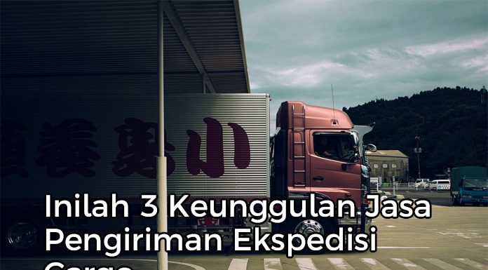 Inilah 3 Keunggulan Jasa Pengiriman Ekspedisi Cargo